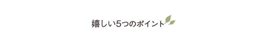 嬉しい5つのポイント