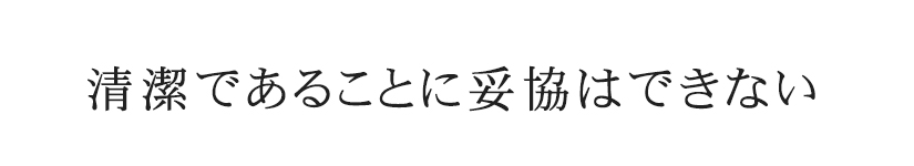 清潔であることに妥協はできない